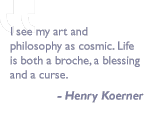 Quote by Henry Koerner: I see my art and philosophy as cosmic. Life is both a broche, a blessing and a curse.
