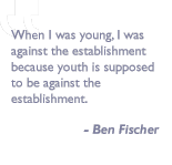 Quote by Ben Fisher: When I was young, I was against the establishment because youth is supposed to be against the establishment.