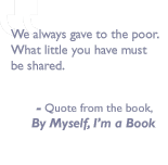Quote from the book, By myself I'm a book: We always gave to the poor. What little you have must be shared.