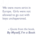 Quote from the book, By myself I'm a book: We were more strict in Europe.  Girls were not allowed to go out with boys unchaperoned.