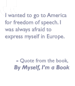 Quote from the book, By myself I'm a book: I wanted to go to America for freedom of speech. I was always afraid to express myself in Europe.
